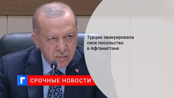 Турция эвакуировала свое посольство в Афганистане