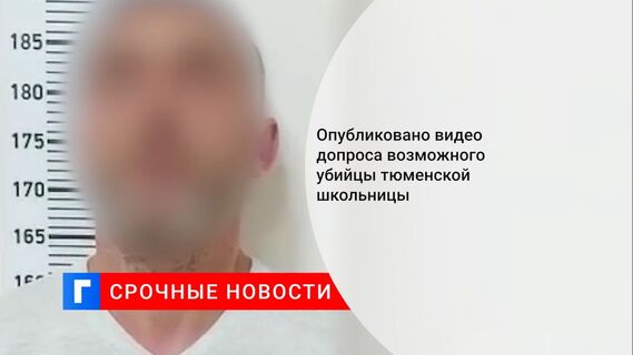 Опубликовано видео допроса возможного убийцы тюменской школьницы