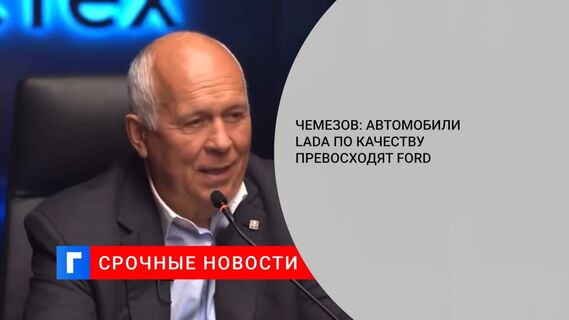 Глава «Ростеха»: машины марки LADA превосходят Ford по качеству в 2021 году