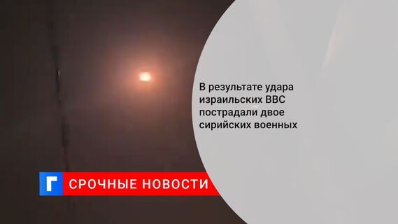 В результате удара израильских ВВС пострадали двое сирийских военных