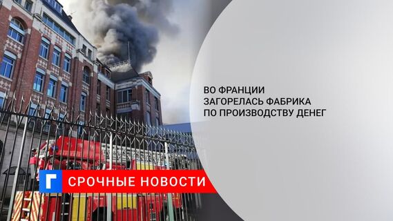 Во Франции загорелась фабрика, где печатают деньги