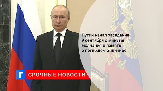 Путин начал заседание 9 сентября с минуты молчания в память о погибшем Зиничиве 