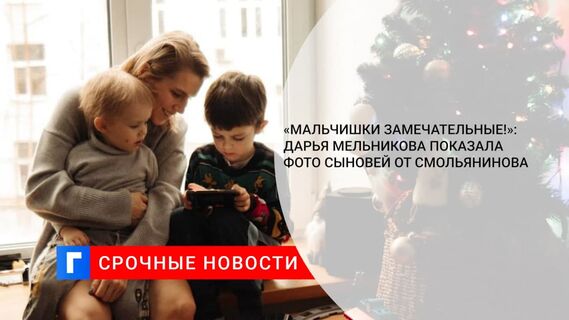 Дарья Мельникова показала подросших сыновей от Смольянинова