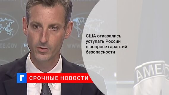 Представитель Госдепа Прайс: США не станут уступать России в вопросе гарантий безопасности