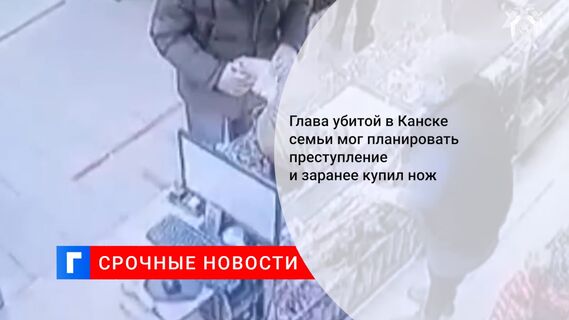 Глава убитой в Канске семьи мог планировать преступление и заранее купил нож