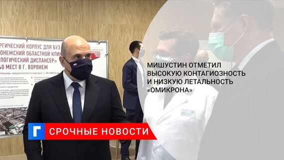 Премьер Мишустин: омикрон-штамм более контагиозен, но менее летален, чем предыдущие