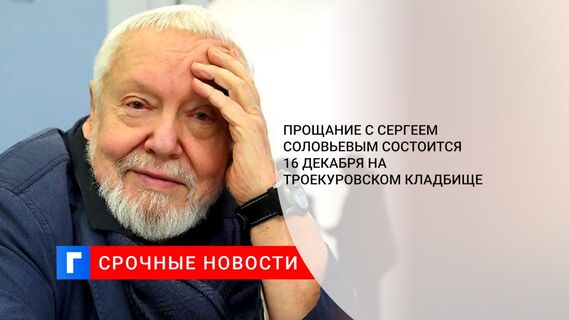 Прощание с Сергеем Соловьевым состоится 16 декабря на Троекуровском кладбище 
