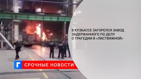 В Кузбассе загорелся завод задержанного по делу о трагедии в «Листвяжной»