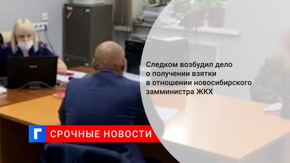 Следком возбудил дело о получении взятки в отношении новосибирского замминистра ЖКХ