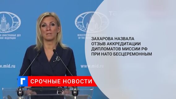 Захарова назвала отзыв аккредитации дипломатов миссии РФ при НАТО бесцеремонным