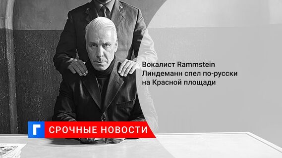 Вокалист Rammstein Линдеманн спел по-русски на Красной площади