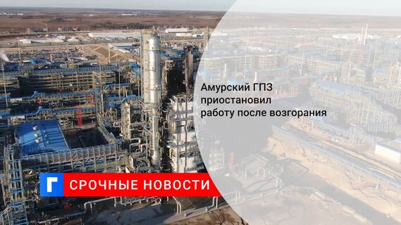 Амурский ГПЗ приостановил работу после возгорания