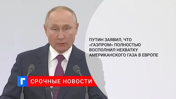 Путин заявил, что «Газпром» полностью восполнил нехватку американского газа в Европе