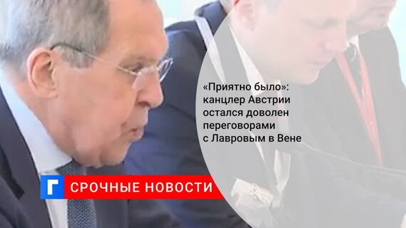 «Приятно было»: канцлер Австрии остался доволен переговорами с Лавровым в Вене