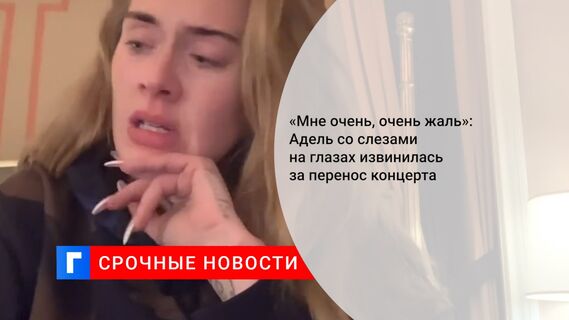 «Мне очень, очень жаль»: Адель со слезами на глазах извинилась за перенос концерта