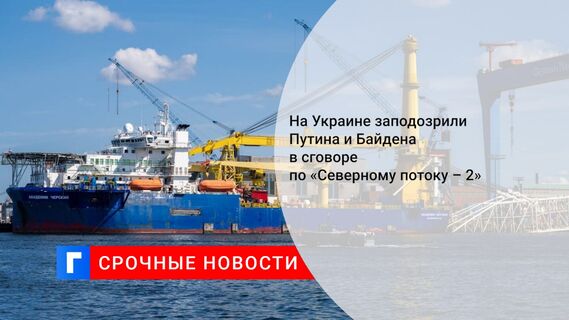 На Украине заподозрили Путина и Байдена в сговоре по «Северному потоку – 2»