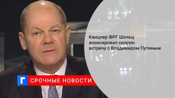 Канцлер ФРГ Шольц анонсировал скорую встречу с Владимиром Путиным
