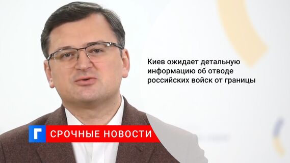 Киев ожидает детальную информацию об отводе российских войск от границы 