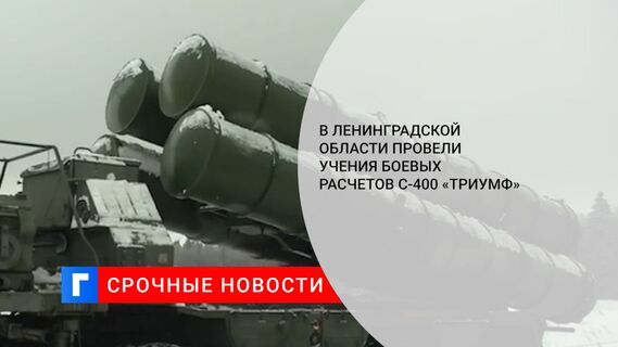В Ленинградской области провели учения боевых расчетов С-400 «Триумф» 