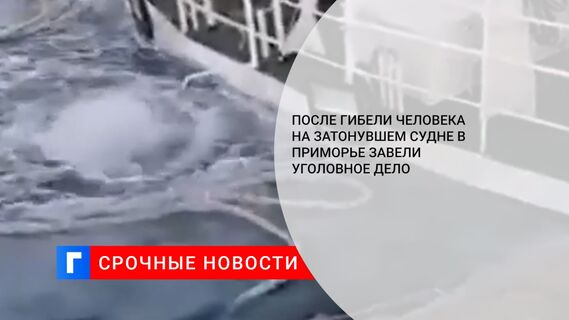После гибели человека на затонувшем судне в Приморье завели уголовное дело