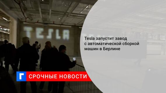 Tesla запустит завод с автоматической сборкой машин в Берлине 