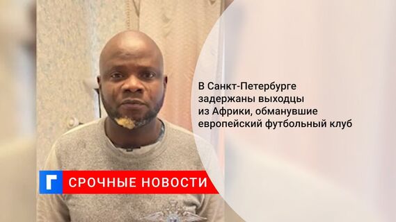 В Санкт-Петербурге задержаны выходцы из Африки, обманувшие европейский футбольный клуб