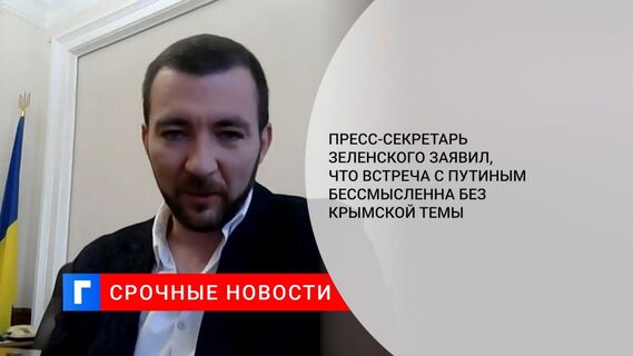 Пресс-секретарь Зеленского заявил, что встреча с Путиным бессмысленна без крымской темы