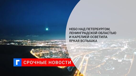 Небо над Петербургом, Ленинградской областью и Карелией осветила яркая вспышка