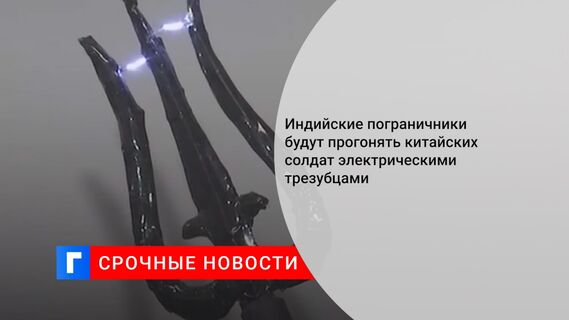 Индийские пограничники будут прогонять китайских солдат электрическими трезубцами