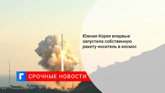 Южная Корея впервые запустила собственную ракету-носитель в космос