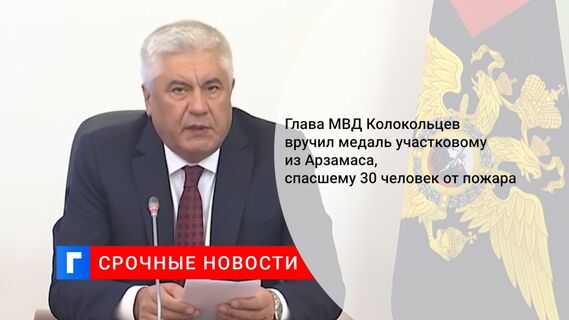 Глава МВД Колокольцев вручил медаль участковому из Арзамаса, спасшему 30 человек от пожара