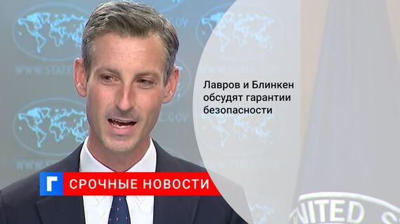 Лавров и Блинкен обсудят гарантии безопасности 