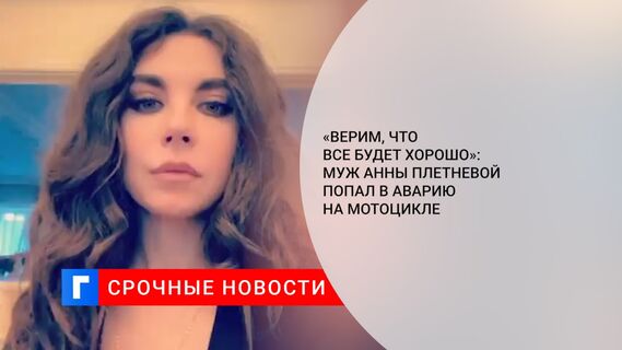«Верим, что все будет хорошо»: муж Анны Плетневой попал в аварию на мотоцикле