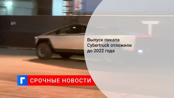Запуск производства Tesla Cybertruck отложен до 2022 года
