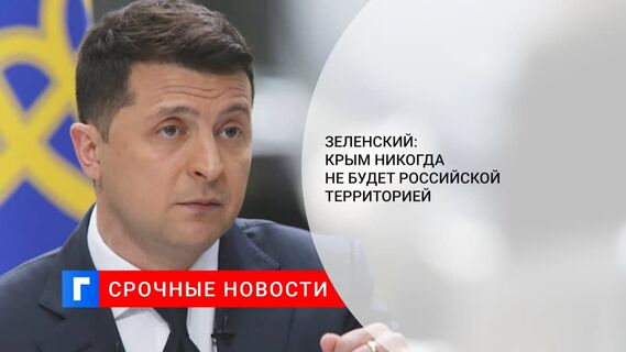 Зеленский заявил, что Крым никогда не будет российской территорией