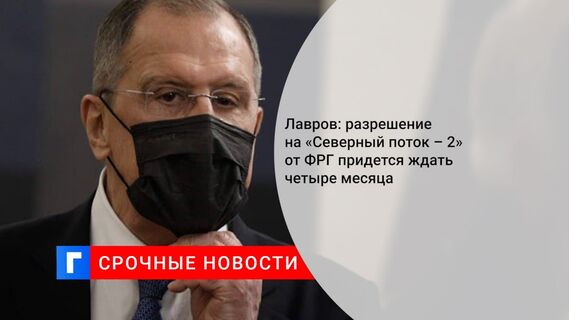 Лавров: разрешение на «Северный поток – 2» от ФРГ придется ждать четыре месяца