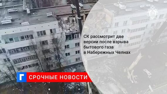 СК рассмотрит две версии после взрыва бытового газа в Набережных Челнах