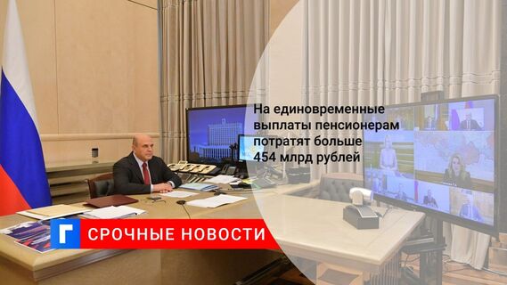 На единовременные выплаты пенсионерам потратят больше 454 млрд рублей