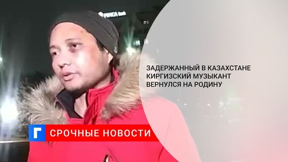 Киргизский музыкант, задержанный в Казахстане, вернулся на родину