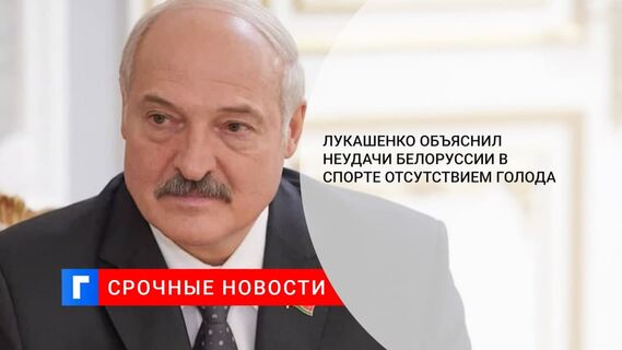 Лукашенко объяснил неудачи Белоруссии в спорте отсутствием голода
