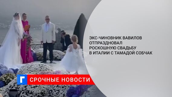 Экс-чиновник Вавилов отпраздновал роскошную свадьбу в Италии с тамадой Собчак