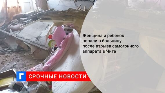 Женщина и ребенок попали в больницу после взрыва самогонного аппарата в Чите