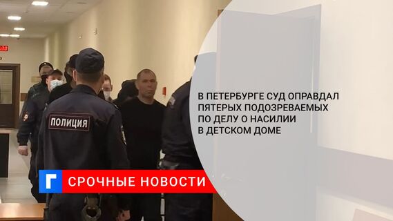 В Петербурге суд оправдал пятерых подозреваемых по делу о насилии в детском доме