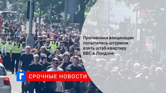 Противники вакцинации попытались штурмом взять штаб-квартиру BBC в Лондоне