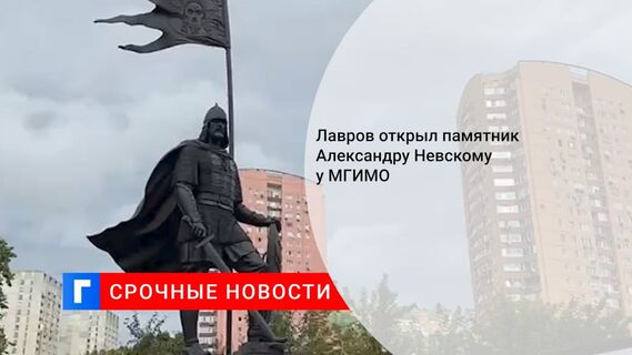 Лавров открыл памятник Александру Невскому у МГИМО