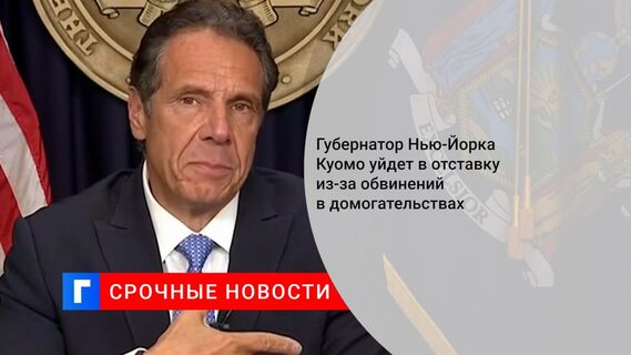 Губернатор Нью-Йорка Куомо уйдет в отставку из-за обвинений в домогательствах