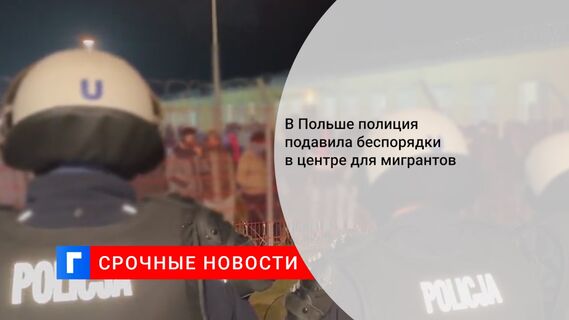 В Польше полиция подавила беспорядки в центре для мигрантов
