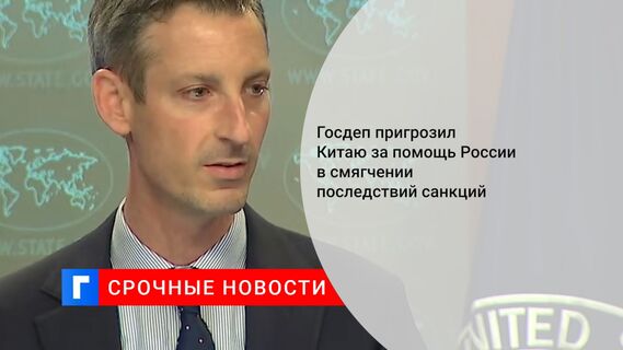 Госдеп пригрозил Китаю за помощь России в смягчении последствий санкций