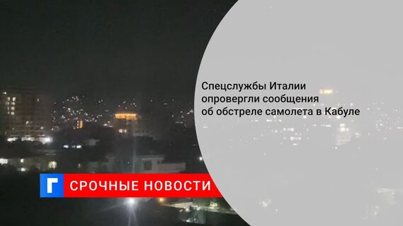 Спецслужбы Италии опровергли сообщения об обстреле самолета в Кабуле