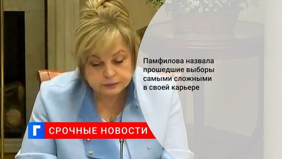 Памфилова назвала прошедшие выборы самыми сложными в своей карьере 